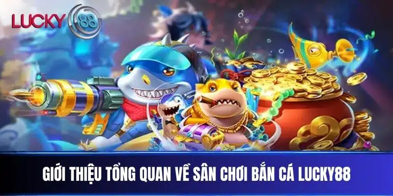 Giới thiệu tổng quan về sân chơi Bắn Cá Lucky88