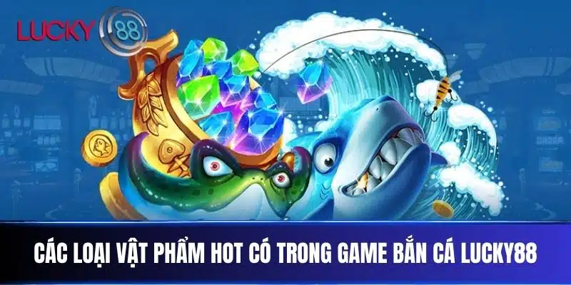 Các loại vật phẩm hot có trong game bắn cá Lucky88