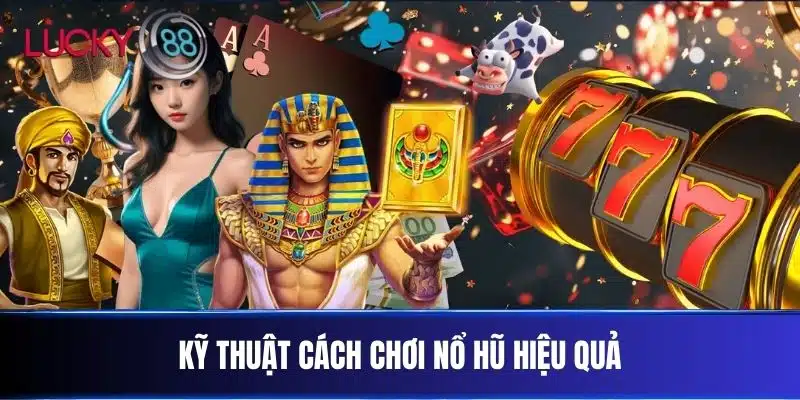 Kỹ Thuật Cách Chơi Nổ Hũ Hiệu Quả