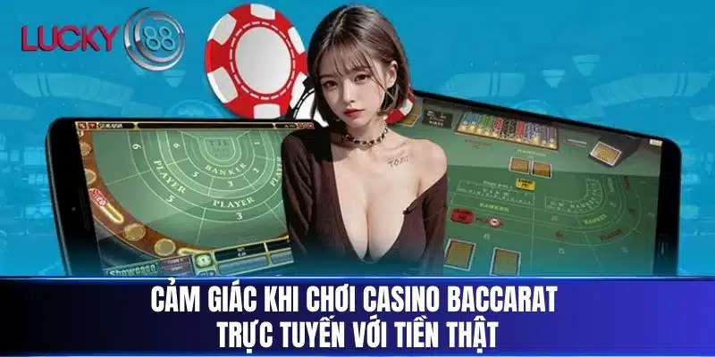 Cảm giác khi chơi Casino Baccarat trực tuyến với tiền thật