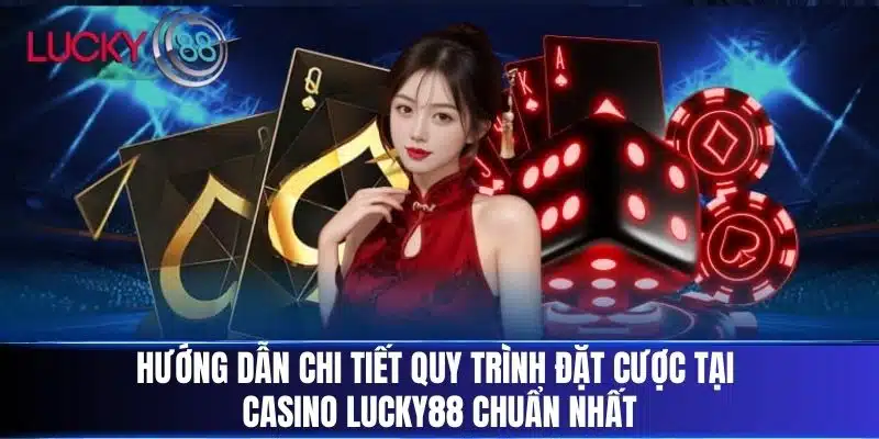 Hướng dẫn chi tiết quy trình đặt cược tại Casino LUCKY88 chuẩn nhất