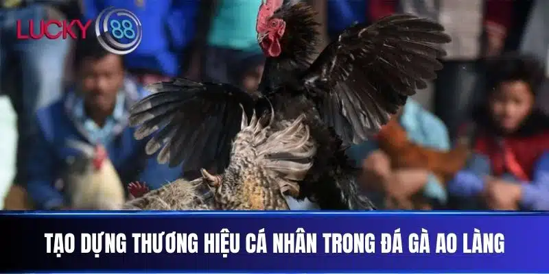 Tạo Dựng Thương Hiệu Cá Nhân Trong Đá Gà Ao Làng