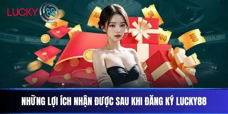 Những lợi ích nhận được sau khi đăng ký Lucky88
