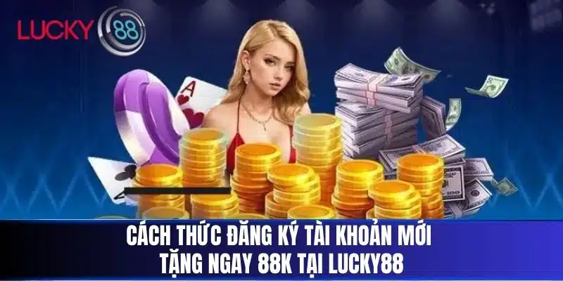 Cách thức Đăng Ký Tài Khoản Mới Tặng Ngay 88k tại LUCKY88