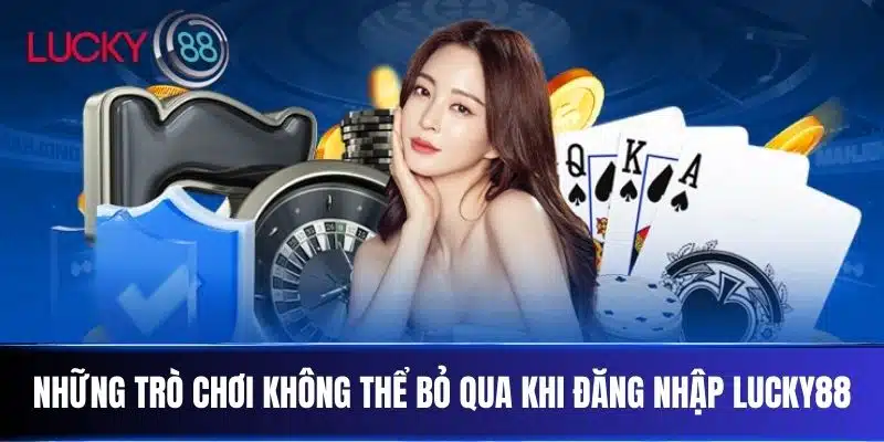 Những trò chơi không thể bỏ qua khi đăng nhập Lucky88