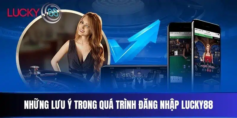 Những lưu ý trong quá trình đăng nhập Lucky88