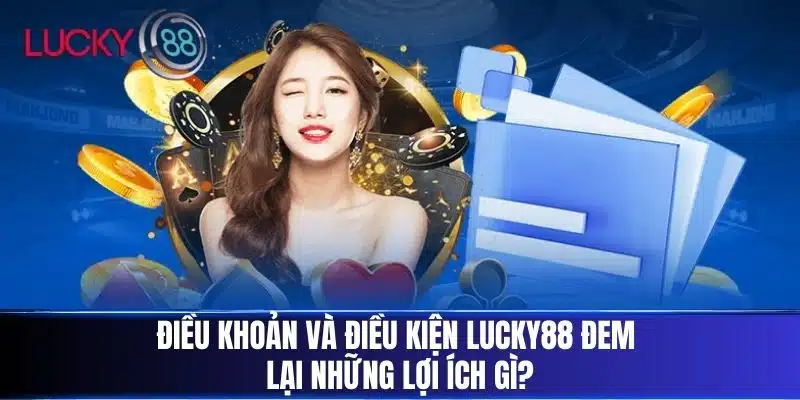 Điều Khoản Và Điều Kiện Lucky88 đem lại những lợi ích gì?