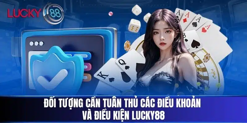 Đối tượng cần tuân thủ các Điều Khoản Và Điều Kiện Lucky88