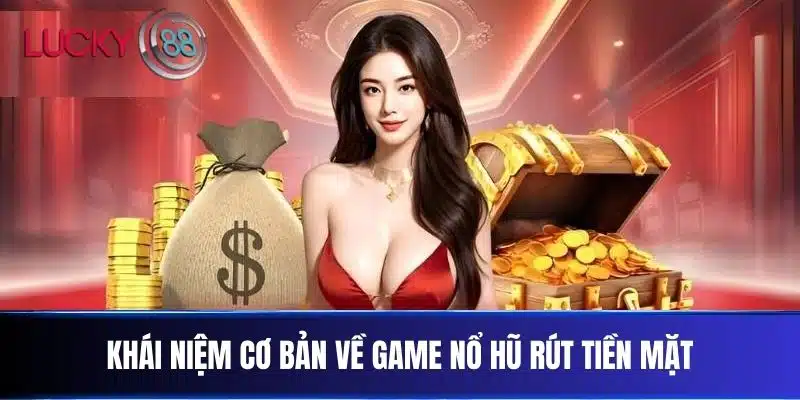 Khái niệm cơ bản về Game Nổ Hũ Rút Tiền Mặt