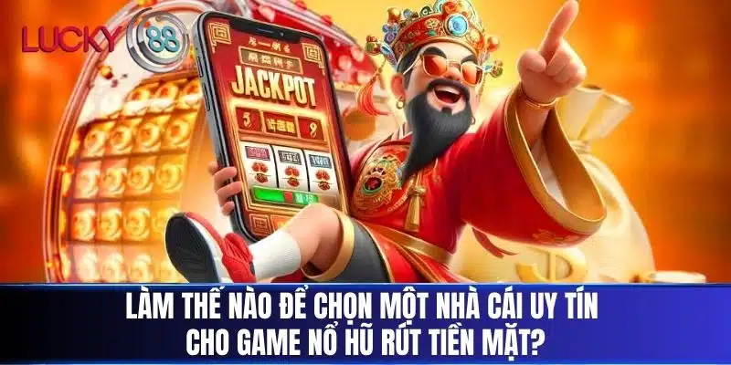 Làm thế nào để chọn một nhà cái uy tín cho Game Nổ Hũ Rút Tiền Mặt?