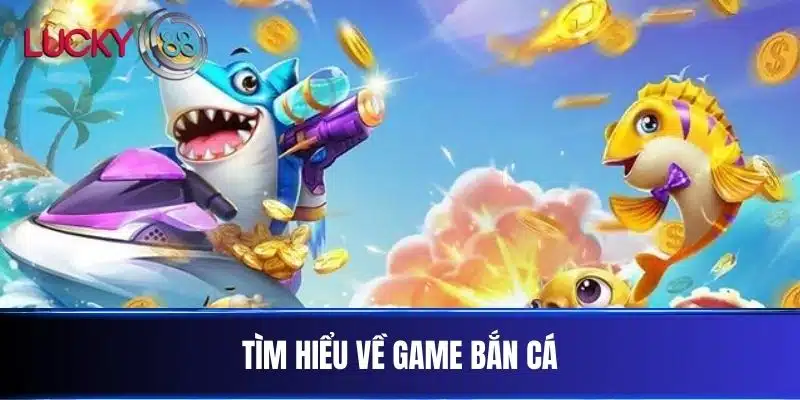 Tìm Hiểu Về Game Bắn Cá