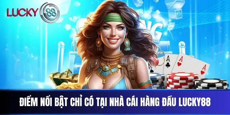 Điểm nổi bật chỉ có tại nhà cái hàng đầu Lucky88
