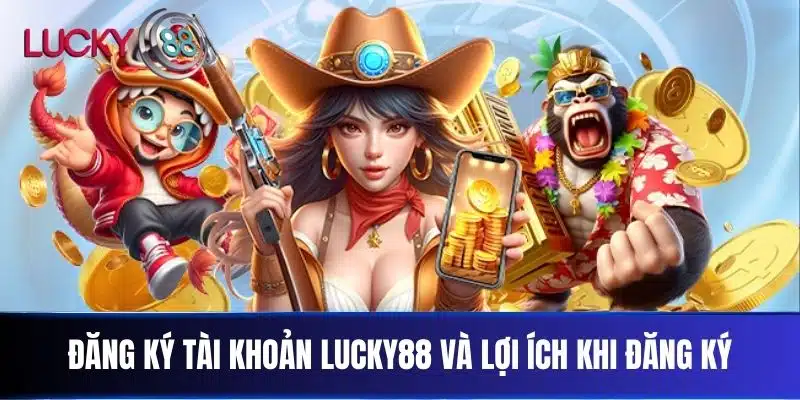 Đăng ký tài khoản Lucky88 và lợi ích khi đăng ký