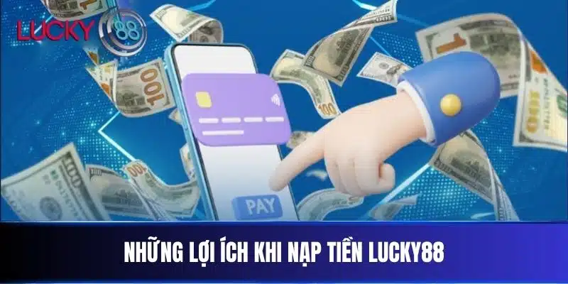 Những Lợi Ích Khi Nạp Tiền Lucky88