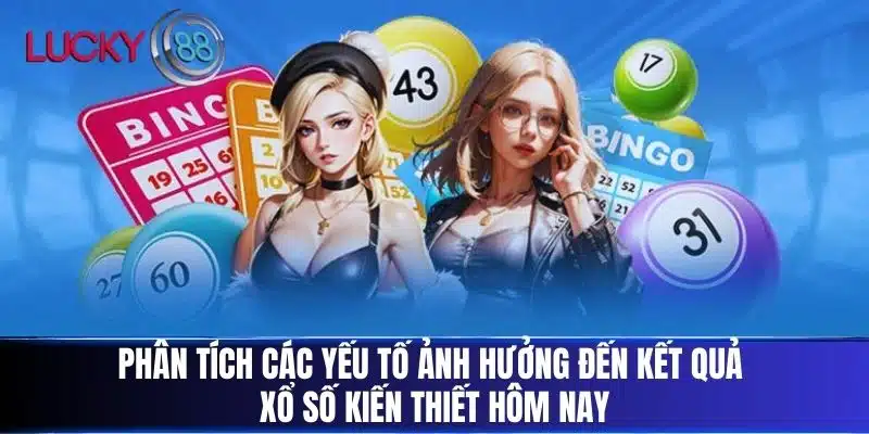 Phân tích các yếu tố ảnh hưởng đến kết quả Xổ Số Kiến Thiết Hôm Nay